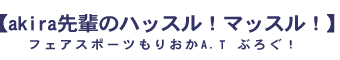 akira先輩ブログ【Way】｜フェアスポーツもりおかA.T